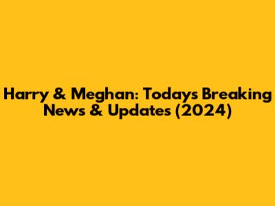 Harry & Meghan: Today's Breaking News & Updates (2024)