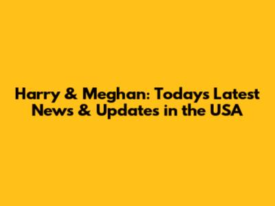 Harry & Meghan: Today's Latest News & Updates in the USA