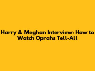 Harry & Meghan Interview: How to Watch Oprah's Tell-All