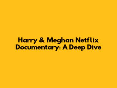 Harry & Meghan Netflix Documentary: A Deep Dive