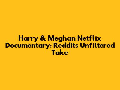 Harry & Meghan Netflix Documentary: Reddit's Unfiltered Take