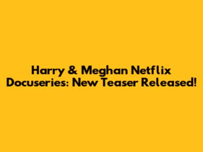 Harry & Meghan Netflix Docuseries: New Teaser Released!