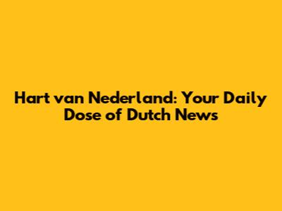 Hart van Nederland: Your Daily Dose of Dutch News