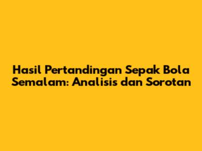 Hasil Pertandingan Sepak Bola Semalam: Analisis dan Sorotan