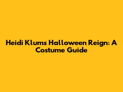 Heidi Klum's Halloween Reign: A Costume Guide