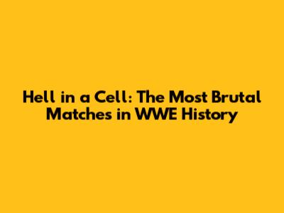 Hell in a Cell: The Most Brutal Matches in WWE History