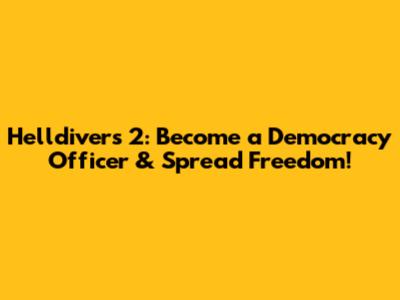 Helldivers 2: Become a Democracy Officer & Spread Freedom!