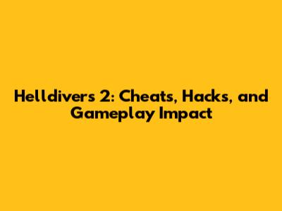 Helldivers 2: Cheats, Hacks, and Gameplay Impact