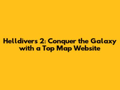 Helldivers 2: Conquer the Galaxy with a Top Map Website