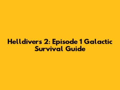 Helldivers 2: Episode 1 Galactic Survival Guide