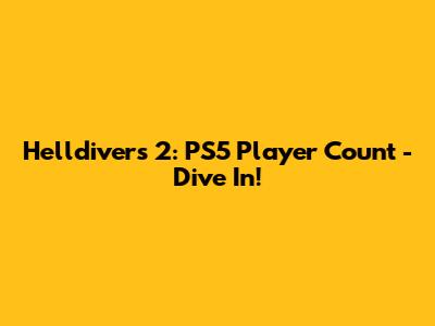 Helldivers 2: PS5 Player Count - Dive In!