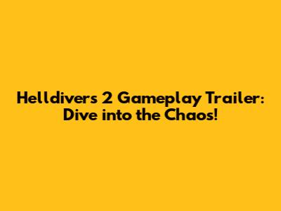 Helldivers 2 Gameplay Trailer: Dive into the Chaos!