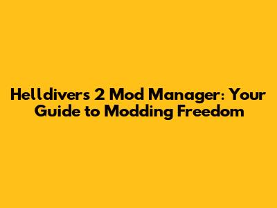 Helldivers 2 Mod Manager: Your Guide to Modding Freedom
