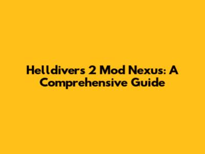 Helldivers 2 Mod Nexus: A Comprehensive Guide