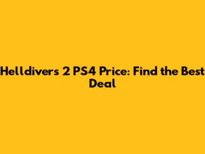 Helldivers 2 PS4 Price: Find the Best Deal