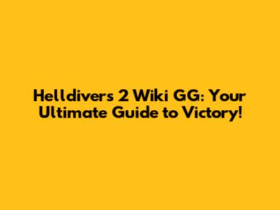 Helldivers 2 Wiki GG: Your Ultimate Guide to Victory!