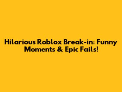 Hilarious Roblox Break-in: Funny Moments & Epic Fails!