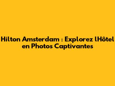 Hilton Amsterdam : Explorez l'Hôtel en Photos Captivantes