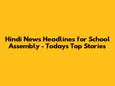 Hindi News Headlines for School Assembly - Today's Top Stories