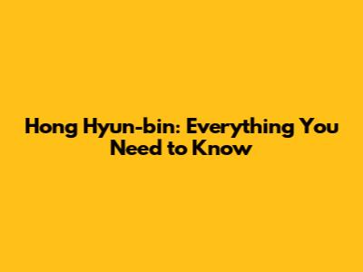 Hong Hyun-bin: Everything You Need to Know