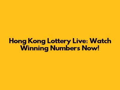 Hong Kong Lottery Live: Watch Winning Numbers Now!
