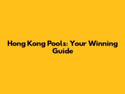 Hong Kong Pools: Your Winning Guide
