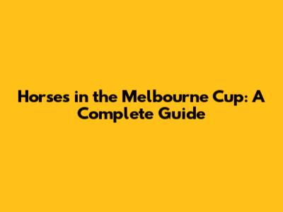 Horses in the Melbourne Cup: A Complete Guide