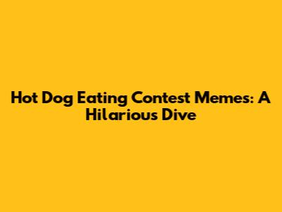 Hot Dog Eating Contest Memes: A Hilarious Dive