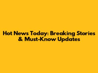Hot News Today: Breaking Stories & Must-Know Updates