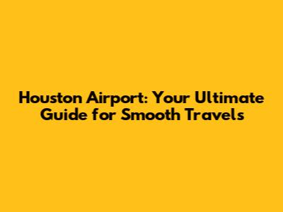 Houston Airport: Your Ultimate Guide for Smooth Travels