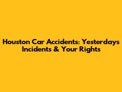Houston Car Accidents: Yesterday's Incidents & Your Rights