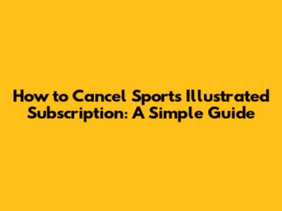 How to Cancel Sports Illustrated Subscription: A Simple Guide