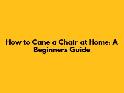 How to Cane a Chair at Home: A Beginner's Guide