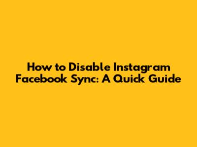 How to Disable Instagram Facebook Sync: A Quick Guide