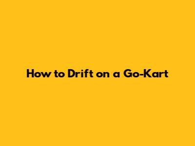 How to Drift on a Go-Kart