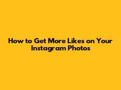 How to Get More Likes on Your Instagram Photos