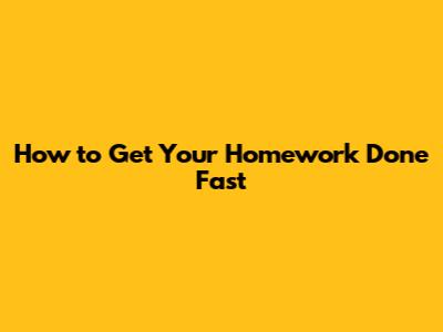 How to Get Your Homework Done Fast