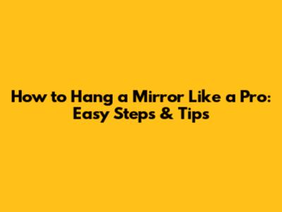 How to Hang a Mirror Like a Pro: Easy Steps & Tips