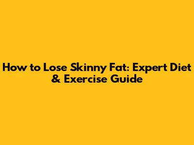 How to Lose 'Skinny Fat': Expert Diet & Exercise Guide