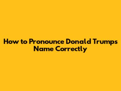 How to Pronounce Donald Trump's Name Correctly