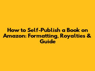 How to Self-Publish a Book on Amazon: Formatting, Royalties & Guide
