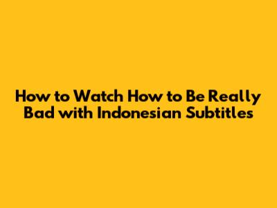 How to Watch 'How to Be Really Bad' with Indonesian Subtitles