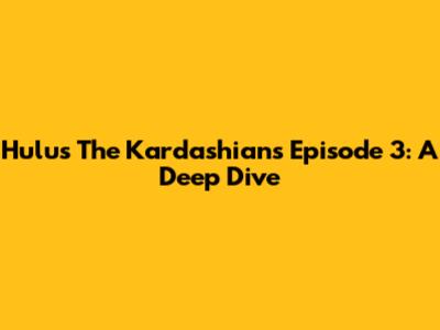 Hulu's The Kardashians Episode 3: A Deep Dive