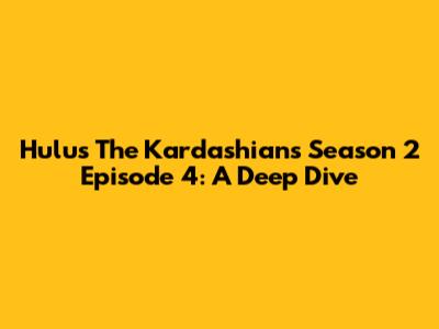 Hulu's The Kardashians Season 2 Episode 4: A Deep Dive
