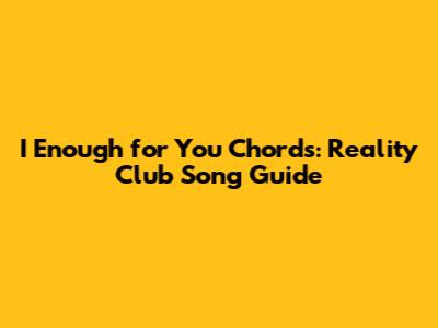 I Enough for You Chords: Reality Club Song Guide