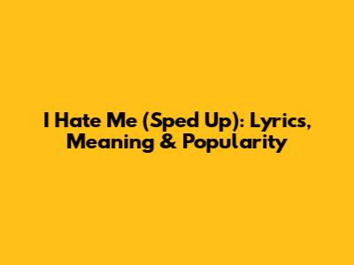I Hate Me (Sped Up): Lyrics, Meaning & Popularity