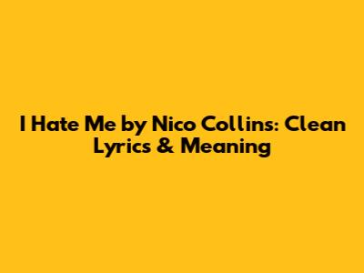 I Hate Me by Nico Collins: Clean Lyrics & Meaning