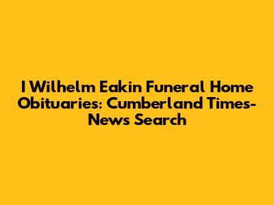 I Wilhelm Eakin Funeral Home Obituaries: Cumberland Times-News Search