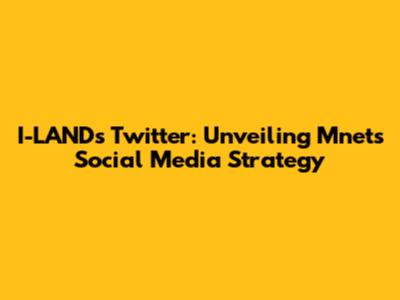 I-LAND's Twitter: Unveiling Mnet's Social Media Strategy