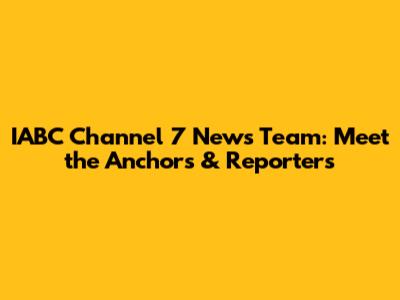 IABC Channel 7 News Team: Meet the Anchors & Reporters